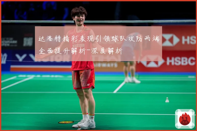 达洛特精彩表现引领球队攻防两端全面提升解析-深度解析