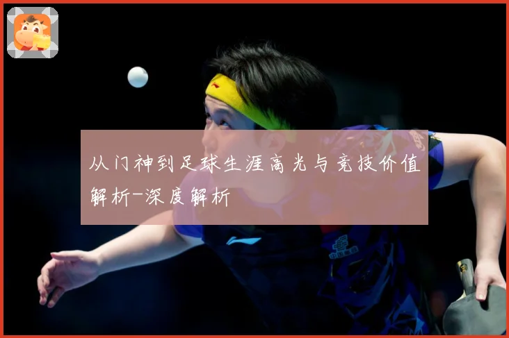 从门神到足球生涯高光与竞技价值解析-深度解析