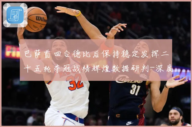 巴萨首回合德比后保持稳定发挥二十五轮夺冠战绩辉煌数据研判-深度解析