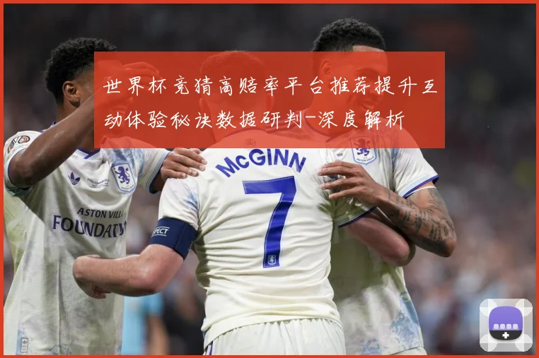世界杯竞猜高赔率平台推荐提升互动体验秘诀数据研判-深度解析
