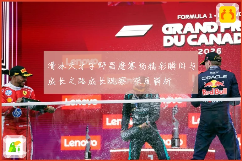滑冰天才宇野昌磨赛场精彩瞬间与成长之路成长观察-深度解析