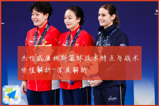 杰伦威廉姆斯篮球技术特点与战术价值解析-深度解析