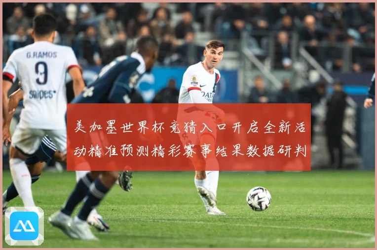 美加墨世界杯竞猜入口开启全新活动精准预测精彩赛事结果数据研判-深度解析