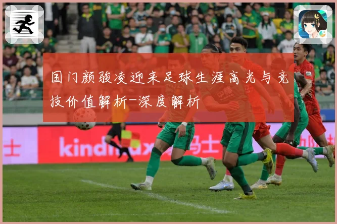 国门颜骏凌迎来足球生涯高光与竞技价值解析-深度解析