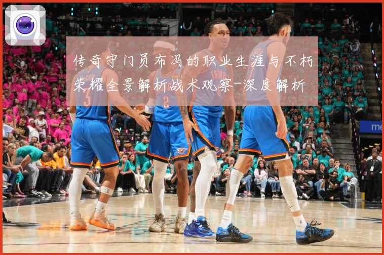 传奇守门员布冯的职业生涯与不朽荣耀全景解析战术观察-深度解析
