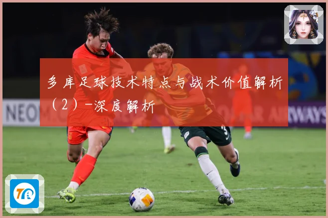 多库足球技术特点与战术价值解析（2）-深度解析