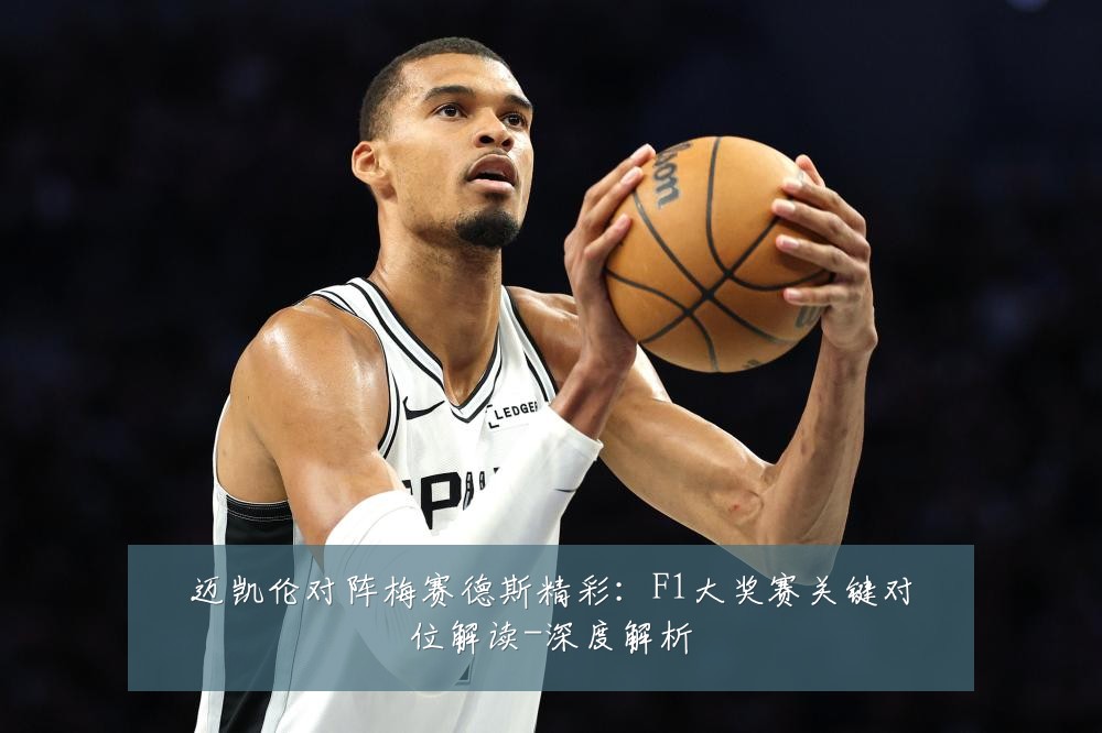 迈凯伦对阵梅赛德斯精彩:F1大奖赛关键对位解读-深度解析